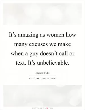 It’s amazing as women how many excuses we make when a guy doesn’t call or text. It’s unbelievable Picture Quote #1