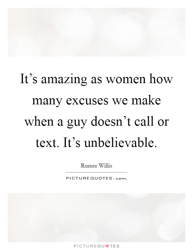 It's amazing as women how many excuses we make when a guy doesn't call or text. It's unbelievable. Picture Quote #1