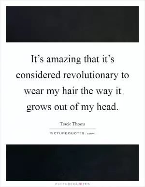 It’s amazing that it’s considered revolutionary to wear my hair the way it grows out of my head Picture Quote #1