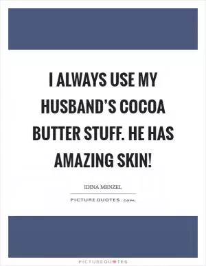 I always use my husband’s cocoa butter stuff. He has amazing skin! Picture Quote #1