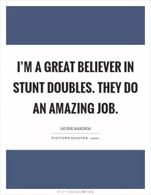 I’m a great believer in stunt doubles. They do an amazing job Picture Quote #1