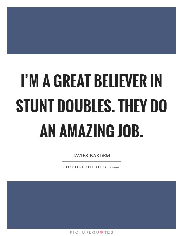 I'm a great believer in stunt doubles. They do an amazing job. Picture Quote #1