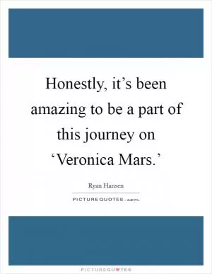 Honestly, it’s been amazing to be a part of this journey on ‘Veronica Mars.’ Picture Quote #1