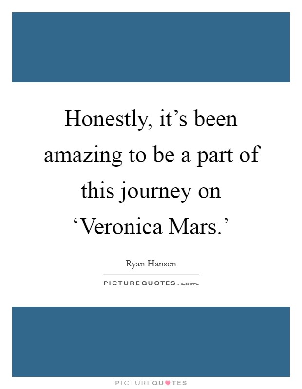 Honestly, it's been amazing to be a part of this journey on ‘Veronica Mars.' Picture Quote #1