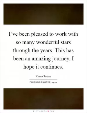 I’ve been pleased to work with so many wonderful stars through the years. This has been an amazing journey. I hope it continues Picture Quote #1
