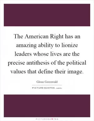 The American Right has an amazing ability to lionize leaders whose lives are the precise antithesis of the political values that define their image Picture Quote #1