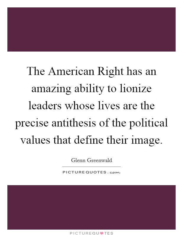 The American Right has an amazing ability to lionize leaders whose lives are the precise antithesis of the political values that define their image. Picture Quote #1