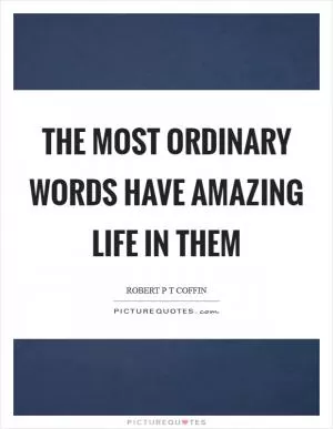 The most ordinary words have amazing life in them Picture Quote #1