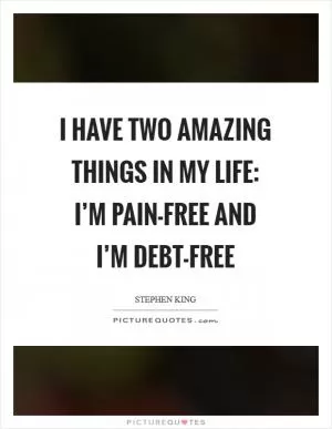 I have two amazing things in my life: I’m pain-free and I’m debt-free Picture Quote #1