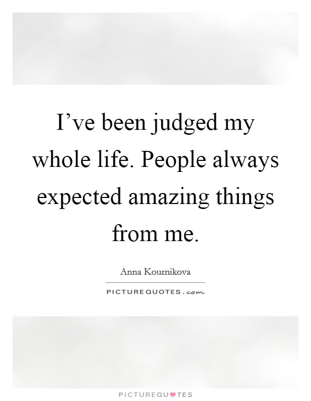 I’ve been judged my whole life. People always expected amazing things from me Picture Quote #1