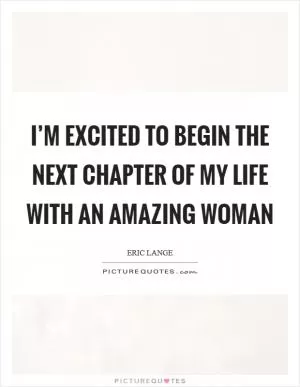 I’m excited to begin the next chapter of my life with an amazing woman Picture Quote #1