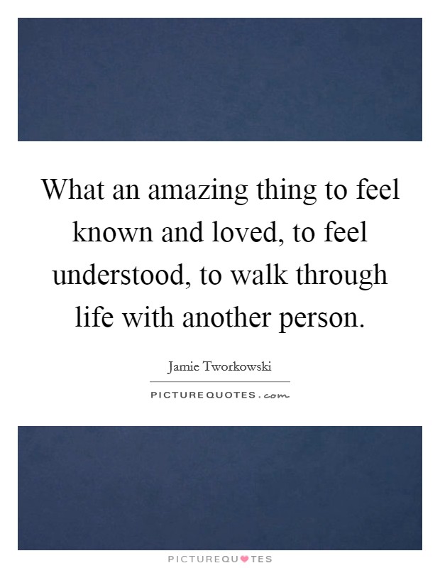 What an amazing thing to feel known and loved, to feel understood, to walk through life with another person Picture Quote #1