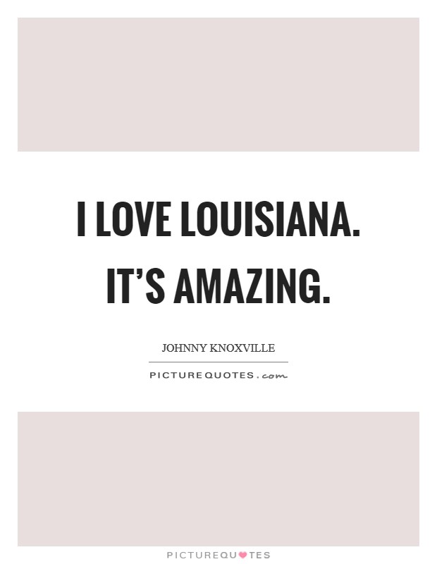 I love Louisiana. It’s amazing Picture Quote #1