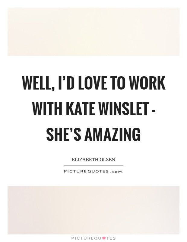 Well, I'd love to work with Kate Winslet - she's amazing Picture Quote #1