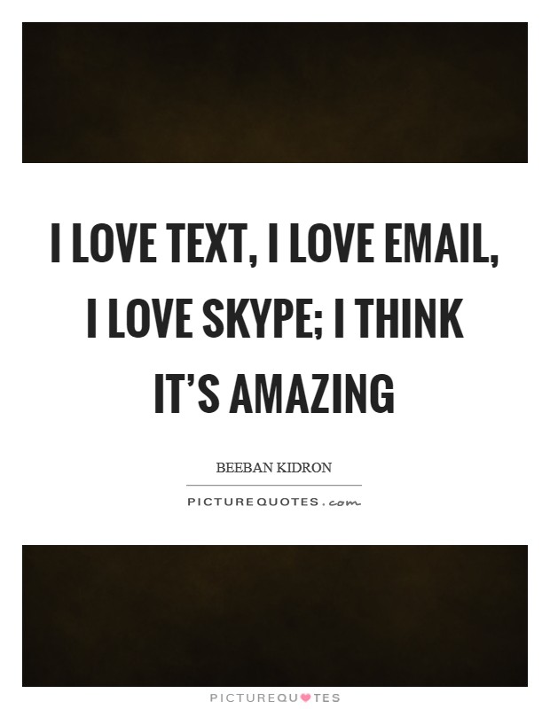 I love text, I love email, I love Skype; I think it's amazing Picture Quote #1