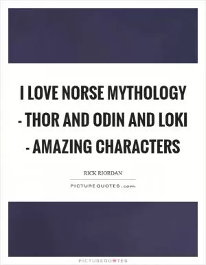 I love Norse mythology - Thor and Odin and Loki - amazing characters Picture Quote #1