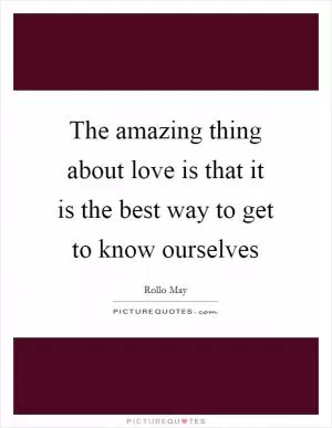 The amazing thing about love is that it is the best way to get to know ourselves Picture Quote #1