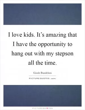 I love kids. It’s amazing that I have the opportunity to hang out with my stepson all the time Picture Quote #1