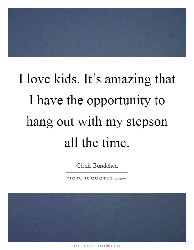 I love kids. It's amazing that I have the opportunity to hang out with my stepson all the time. Picture Quote #1