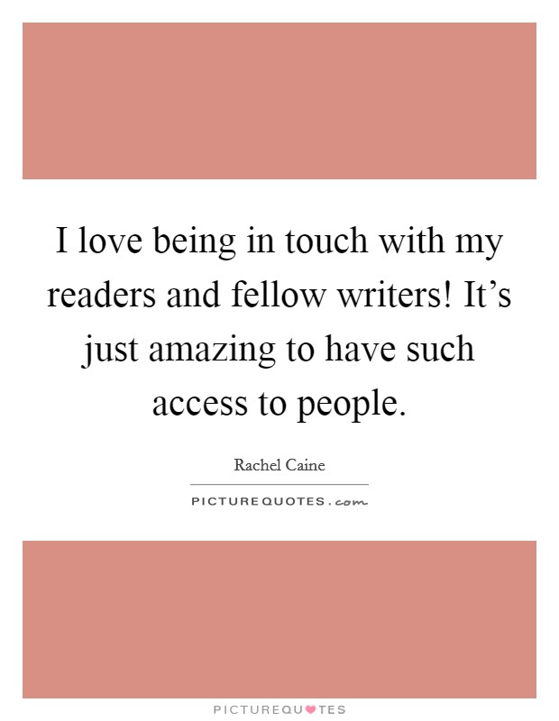 I love being in touch with my readers and fellow writers! It's just amazing to have such access to people. Picture Quote #1