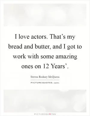I love actors. That’s my bread and butter, and I got to work with some amazing ones on  12 Years’ Picture Quote #1