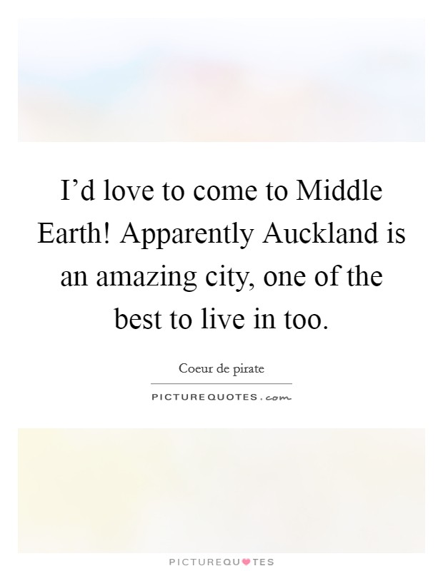 I'd love to come to Middle Earth! Apparently Auckland is an amazing city, one of the best to live in too. Picture Quote #1