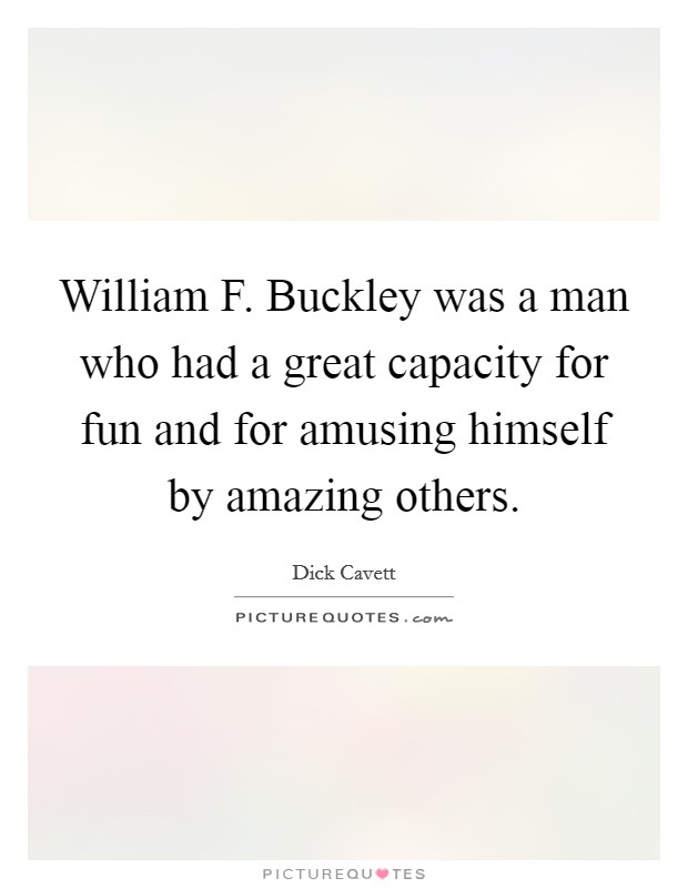 William F. Buckley was a man who had a great capacity for fun and for amusing himself by amazing others. Picture Quote #1