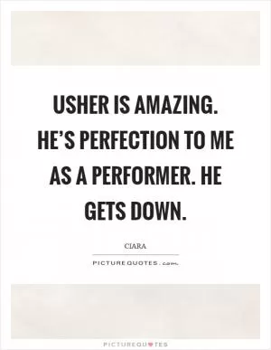 Usher is amazing. He’s perfection to me as a performer. He gets down Picture Quote #1