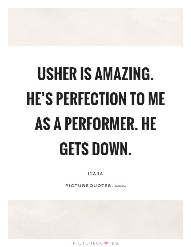 Usher is amazing. He's perfection to me as a performer. He gets down. Picture Quote #1
