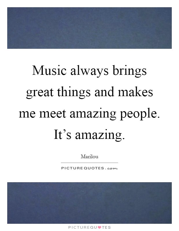Music always brings great things and makes me meet amazing people. It's amazing. Picture Quote #1