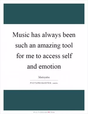 Music has always been such an amazing tool for me to access self and emotion Picture Quote #1