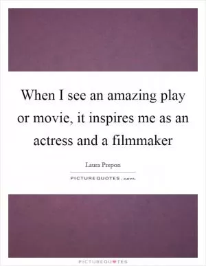When I see an amazing play or movie, it inspires me as an actress and a filmmaker Picture Quote #1