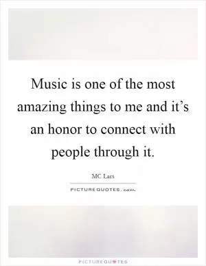 Music is one of the most amazing things to me and it’s an honor to connect with people through it Picture Quote #1