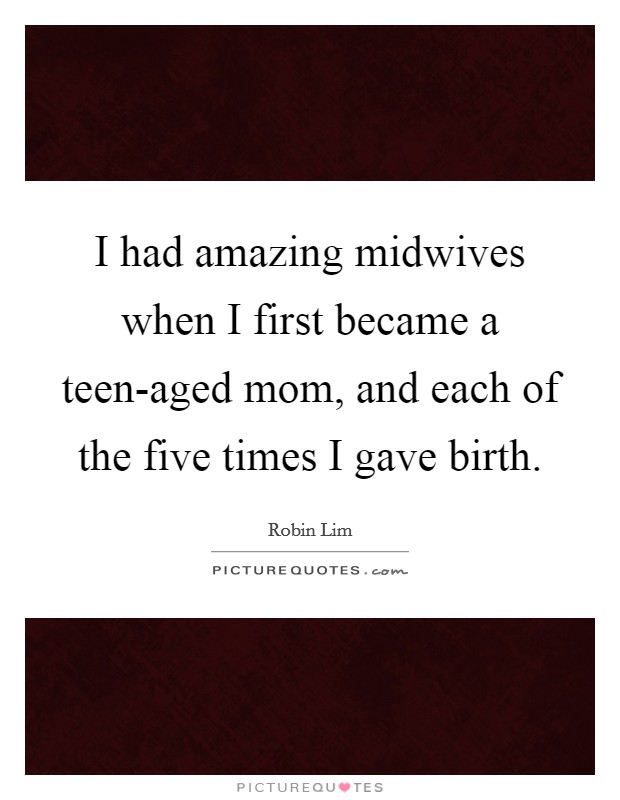 I had amazing midwives when I first became a teen-aged mom, and each of the five times I gave birth. Picture Quote #1