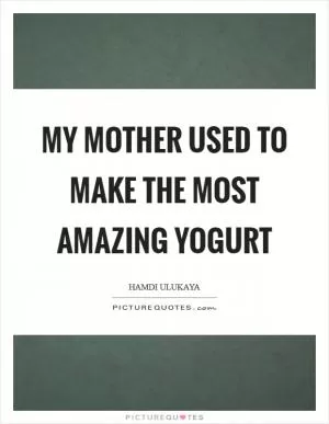 My mother used to make the most amazing yogurt Picture Quote #1