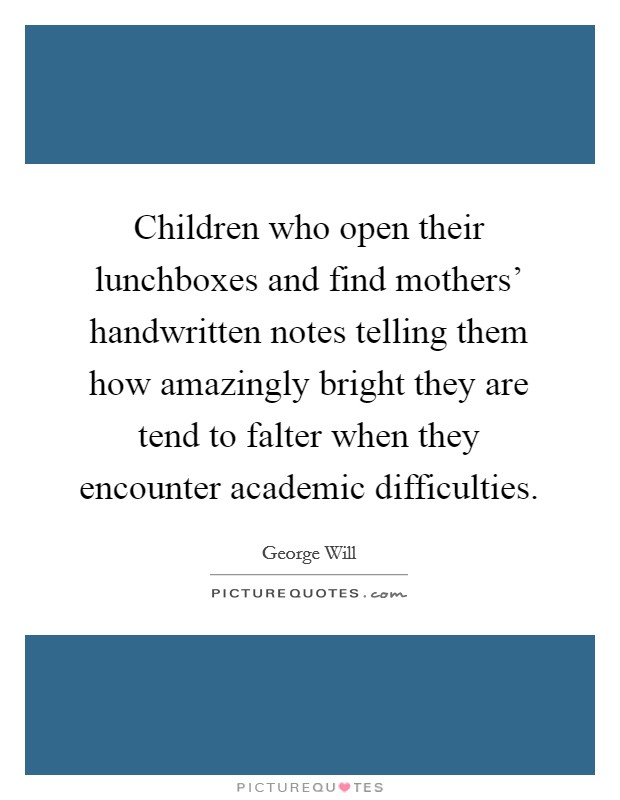 Children who open their lunchboxes and find mothers' handwritten notes telling them how amazingly bright they are tend to falter when they encounter academic difficulties. Picture Quote #1