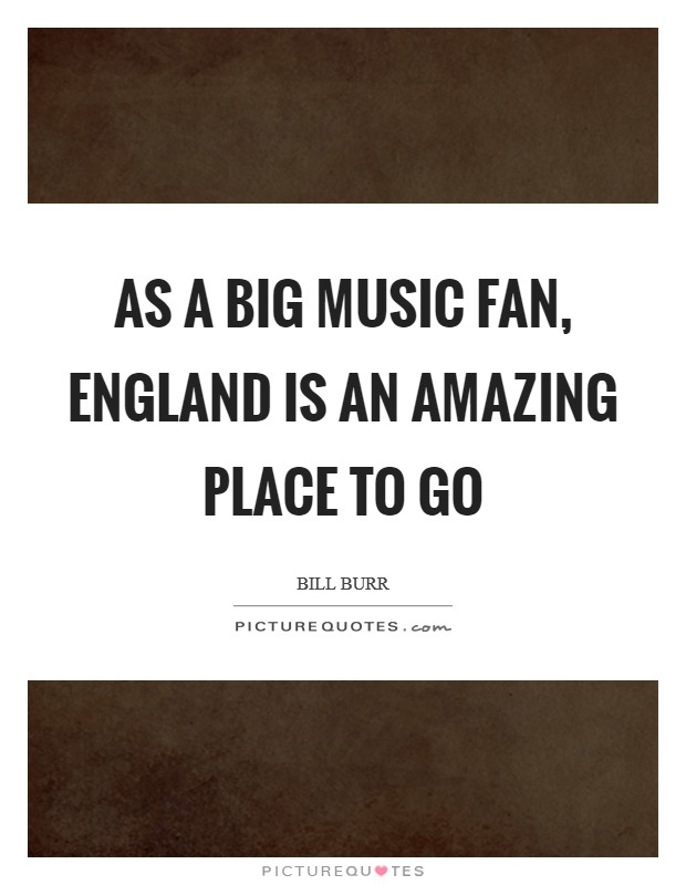 As a big music fan, England is an amazing place to go Picture Quote #1