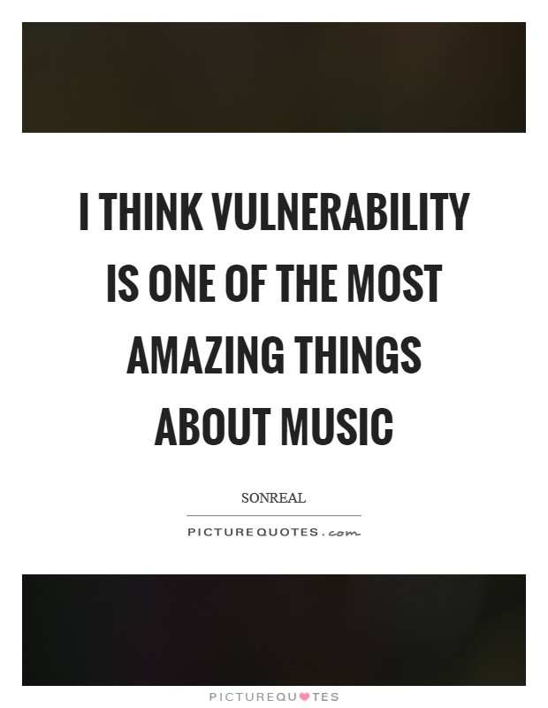 I think vulnerability is one of the most amazing things about music Picture Quote #1