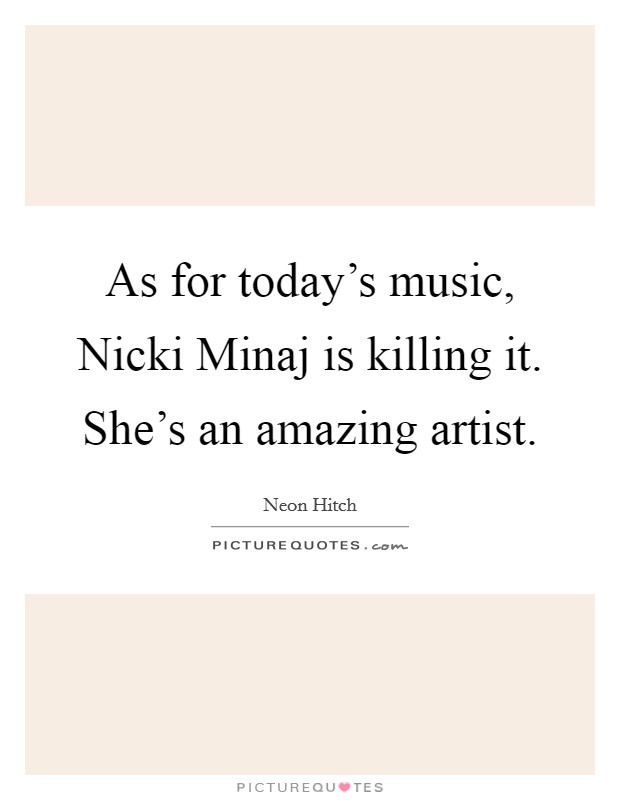 As for today's music, Nicki Minaj is killing it. She's an amazing artist. Picture Quote #1