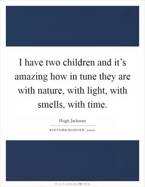 I have two children and it’s amazing how in tune they are with nature, with light, with smells, with time Picture Quote #1