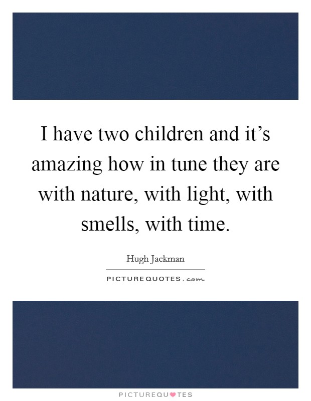 I have two children and it's amazing how in tune they are with nature, with light, with smells, with time. Picture Quote #1