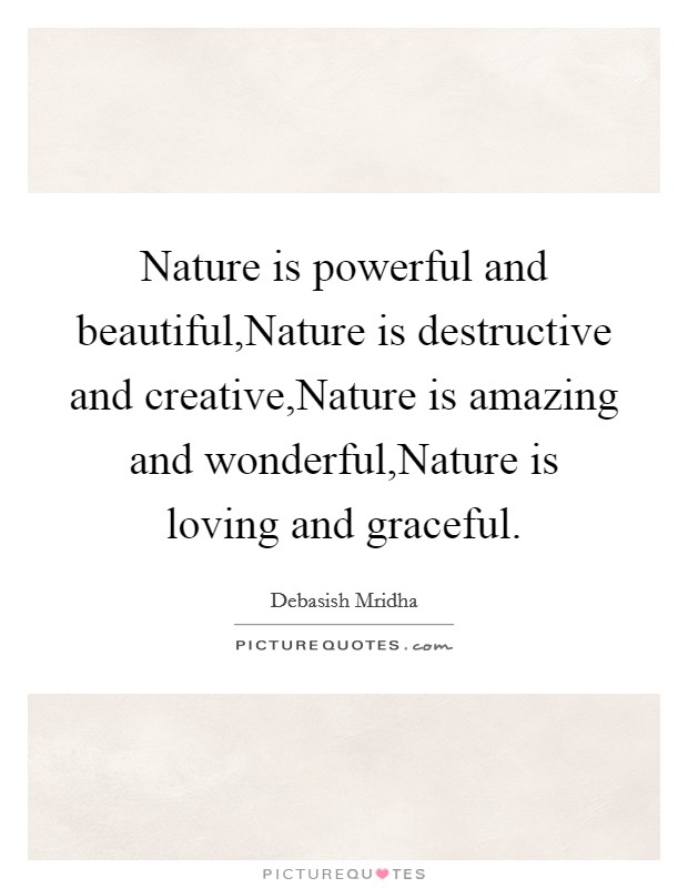 Nature is powerful and beautiful,Nature is destructive and creative,Nature is amazing and wonderful,Nature is loving and graceful. Picture Quote #1