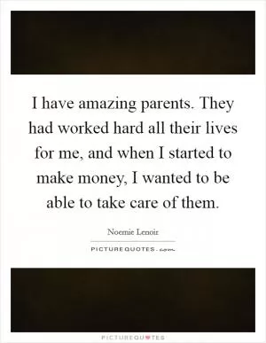 I have amazing parents. They had worked hard all their lives for me, and when I started to make money, I wanted to be able to take care of them Picture Quote #1