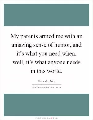 My parents armed me with an amazing sense of humor, and it’s what you need when, well, it’s what anyone needs in this world Picture Quote #1