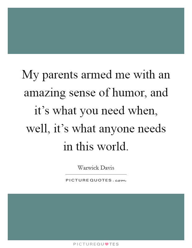 My parents armed me with an amazing sense of humor, and it's what you need when, well, it's what anyone needs in this world. Picture Quote #1