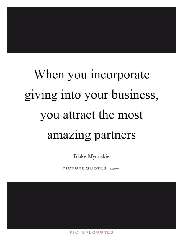 When you incorporate giving into your business, you attract the most amazing partners Picture Quote #1
