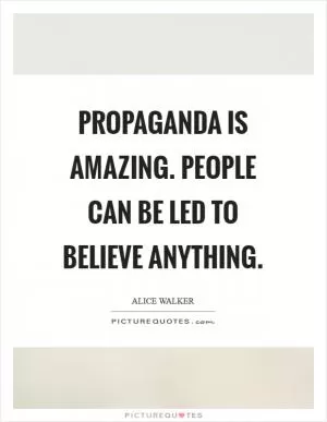 Propaganda is amazing. People can be led to believe anything Picture Quote #1
