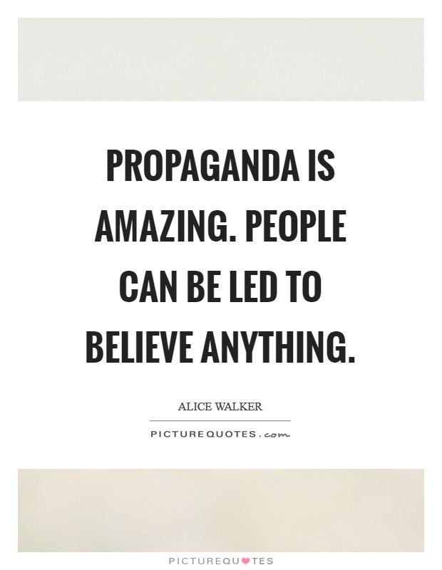 Propaganda is amazing. People can be led to believe anything. Picture Quote #1