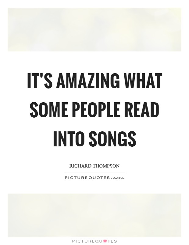 It's amazing what some people read into songs Picture Quote #1