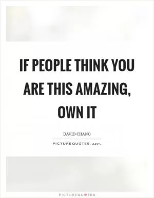 If people think you are this amazing, own it Picture Quote #1
